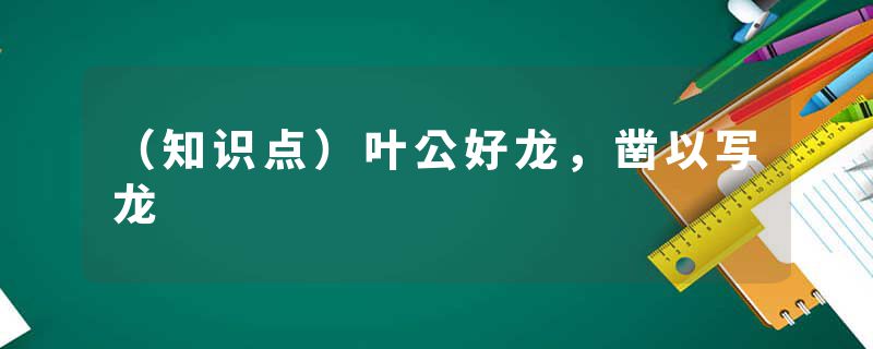 （知识点）叶公好龙，凿以写龙