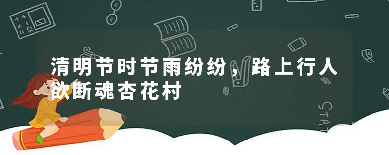 清明节时节雨纷纷，路上行人欲断魂杏花村