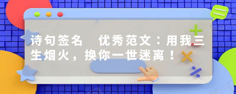 诗句签名 优秀范文：用我三生烟火，换你一世迷离！
