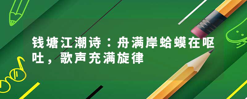 钱塘江潮诗：舟满岸蛤蟆在呕吐，歌声充满旋律