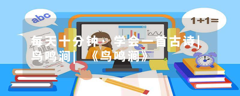 每天十分钟·学会一首古诗|鸟鸣涧|《鸟鸣涧》