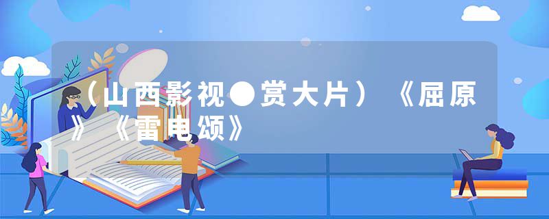 （山西影视●赏大片）《屈原》《雷电颂》