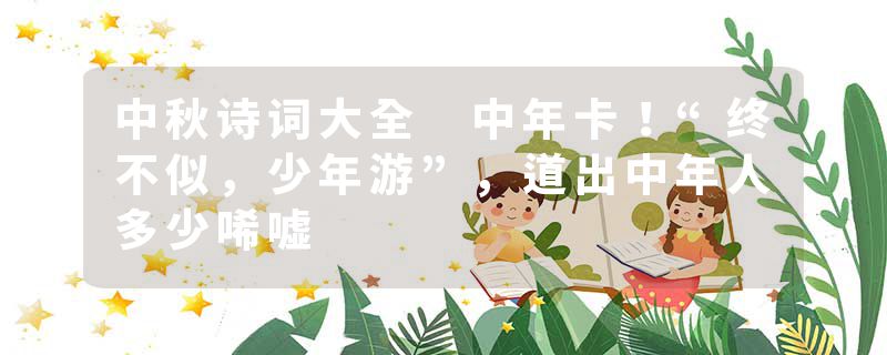 中秋诗词大全 中年卡！“终不似，少年游”，道出中年人多少唏嘘