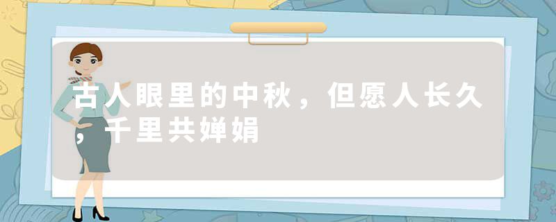 古人眼里的中秋,但愿人长久,千里共婵娟