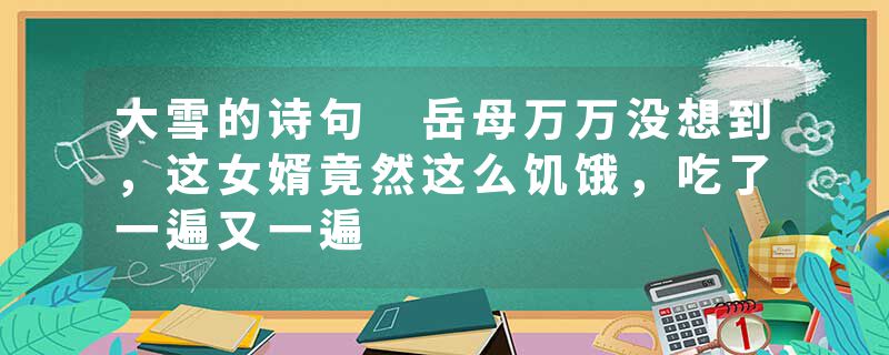大雪的诗句 岳母万万没想到，这女婿竟然这么饥饿，吃了一遍又一遍