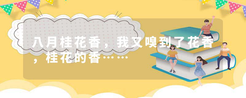 八月桂花香，我又嗅到了花香，桂花的香……