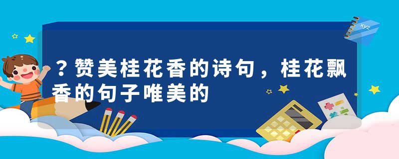 ？赞美桂花香的诗句，桂花飘香的句子唯美的