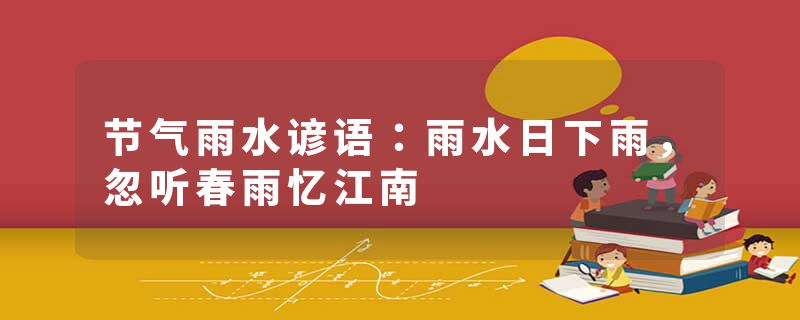 节气雨水谚语：雨水日下雨，忽听春雨忆江南