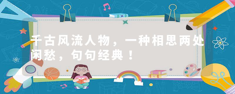 千古风流人物，一种相思两处闲愁，句句经典！