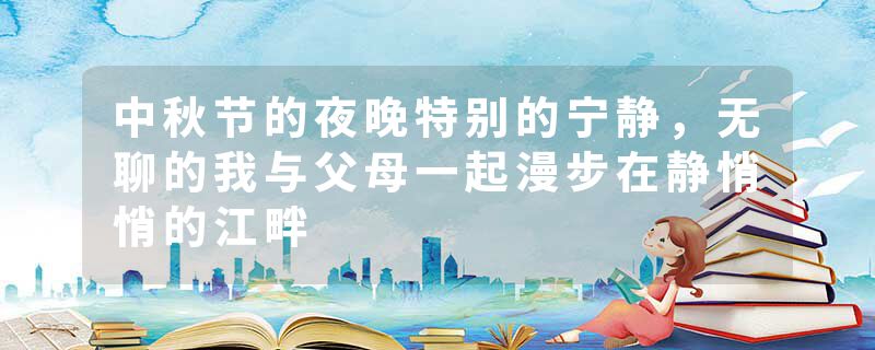 中秋节的夜晚特别的宁静，无聊的我与父母一起漫步在静悄悄的江畔