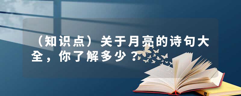 （知识点）关于月亮的诗句大全，你了解多少？