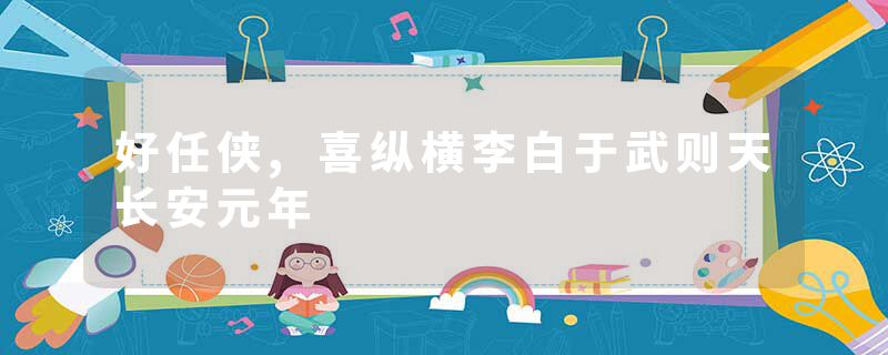 好任侠,喜纵横李白于武则天长安元年