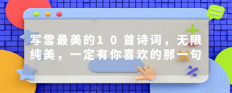写雪最美的10首诗词，无限纯美，一定有你喜欢的那一句