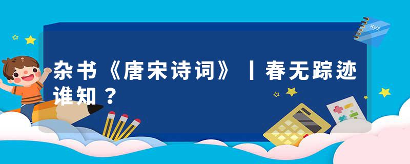 杂书《唐宋诗词》丨春无踪迹谁知？