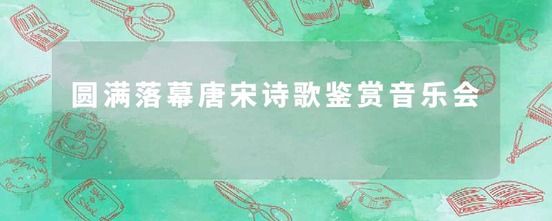 圆满落幕唐宋诗歌鉴赏音乐会