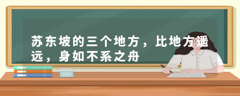 苏东坡的三个地方，比地方遥远，身如不系之舟