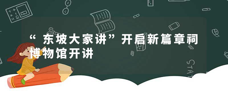“东坡大家讲”开启新篇章祠博物馆开讲