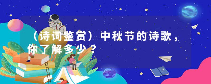 （诗词鉴赏）中秋节的诗歌，你了解多少？