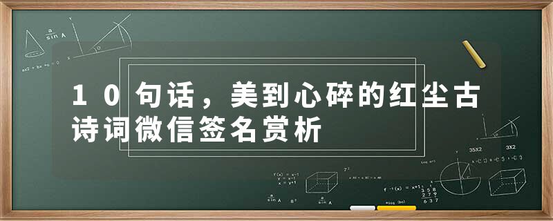 10句话，美到心碎的红尘古诗词微信签名赏析