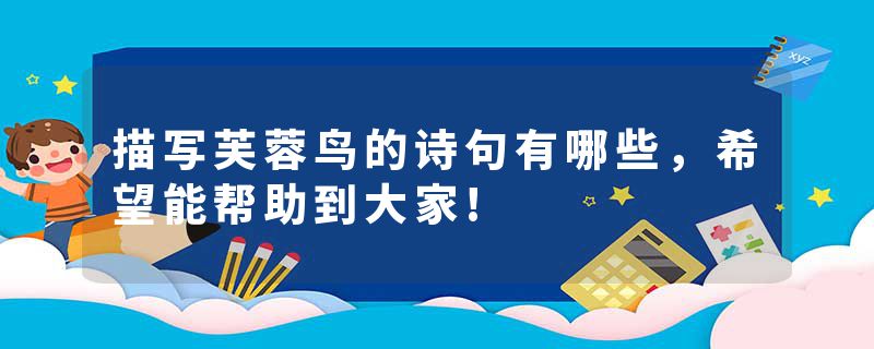 描写芙蓉鸟的诗句有哪些，希望能帮助到大家!