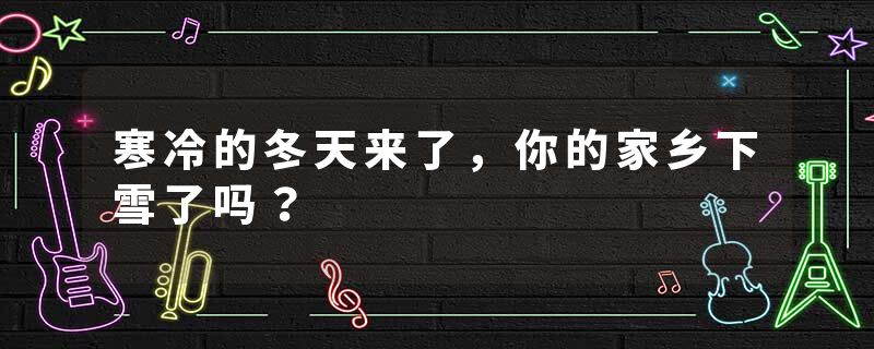 寒冷的冬天来了，你的家乡下雪了吗？