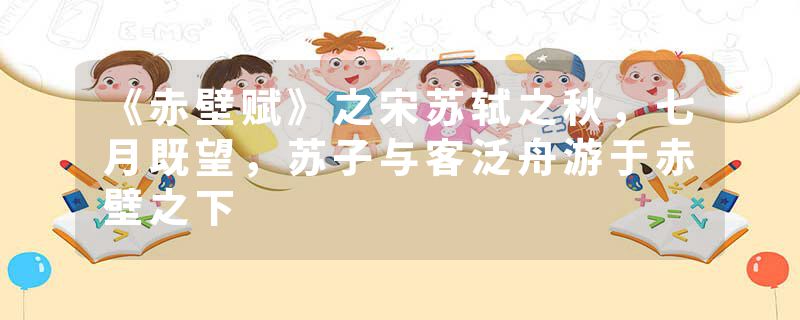 《赤壁赋》之宋苏轼之秋，七月既望，苏子与客泛舟游于赤壁之下