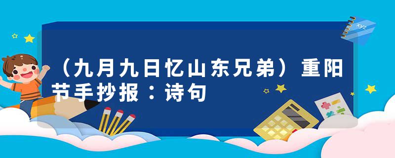 （九月九日忆山东兄弟）重阳节手抄报：诗句
