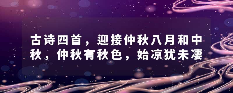 古诗四首，迎接仲秋八月和中秋，仲秋有秋色，始凉犹未凄