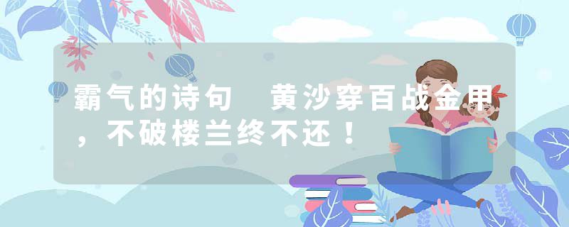 霸气的诗句 黄沙穿百战金甲，不破楼兰终不还！