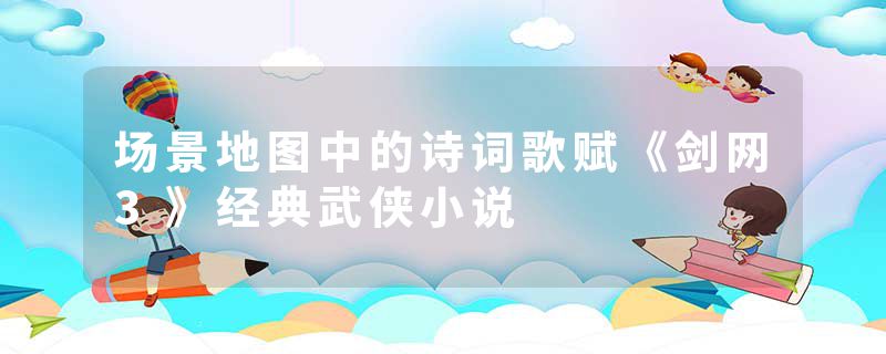 场景地图中的诗词歌赋《剑网3》经典武侠小说