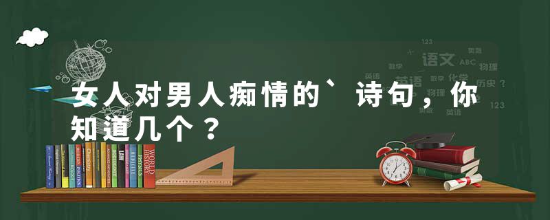 女人对男人痴情的`诗句，你知道几个？