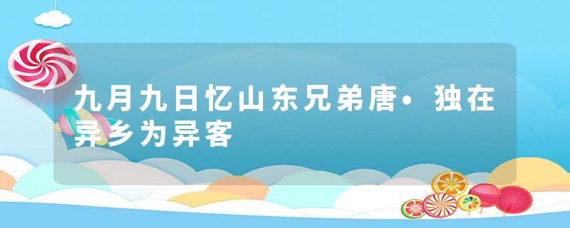 九月九日忆山东兄弟唐•独在异乡为异客