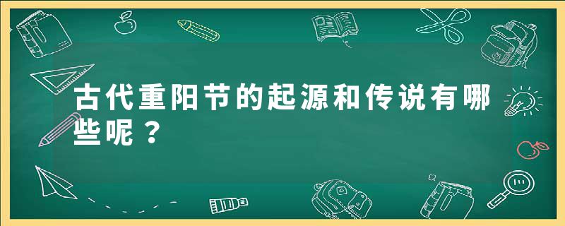 古代重阳节的起源和传说有哪些呢？