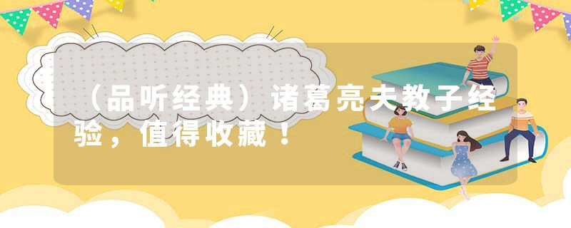 （品听经典）诸葛亮夫教子经验，值得收藏！