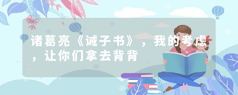 诸葛亮《诫子书》，我的考虑，让你们拿去背背