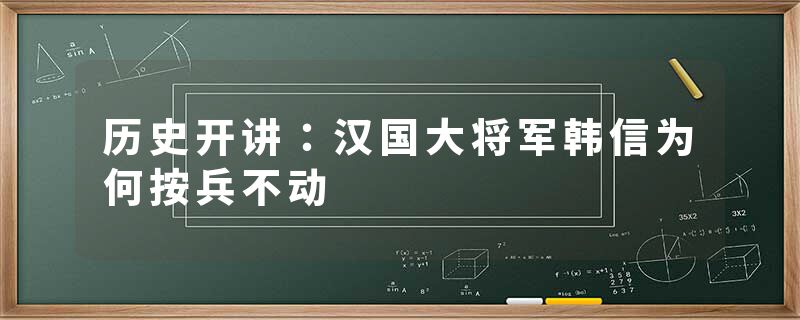 历史开讲：汉国大将军韩信为何按兵不动