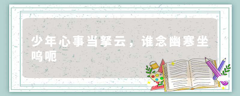 少年心事当拏云，谁念幽寒坐呜呃