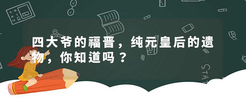 四大爷的福晋，纯元皇后的遗物，你知道吗？