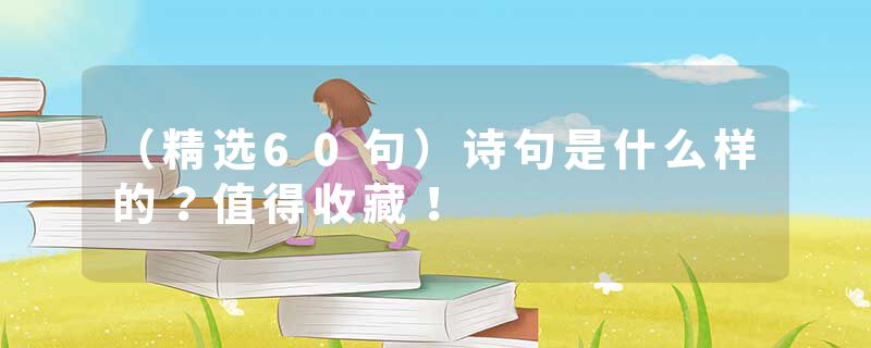 （精选60句）诗句是什么样的？值得收藏！