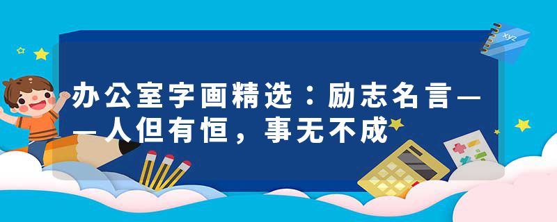 办公室字画精选：励志名言——人但有恒，事无不成
