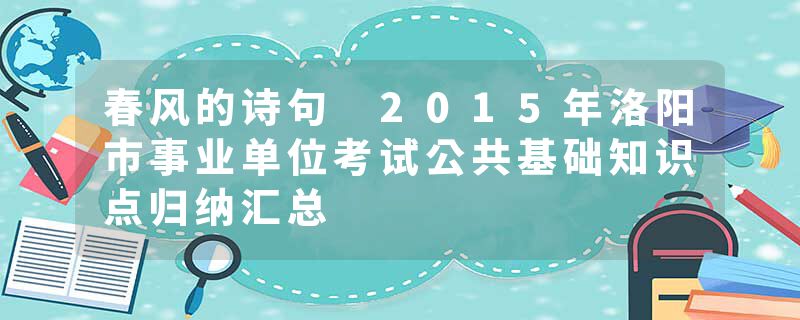 春风的诗句 2015年洛阳市事业单位考试公共基础知识点归纳汇总