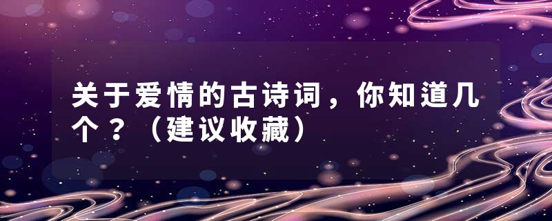 关于爱情的古诗词，你知道几个？（建议收藏）