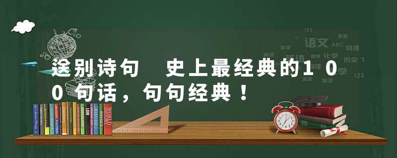 送别诗句 史上最经典的100句话，句句经典！