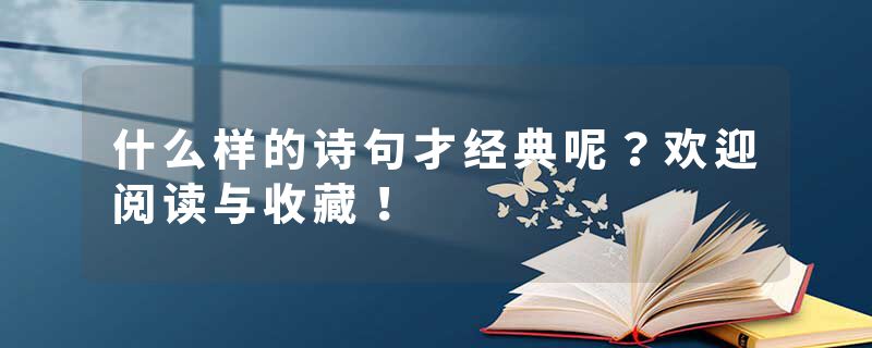 什么样的诗句才经典呢？欢迎阅读与收藏！