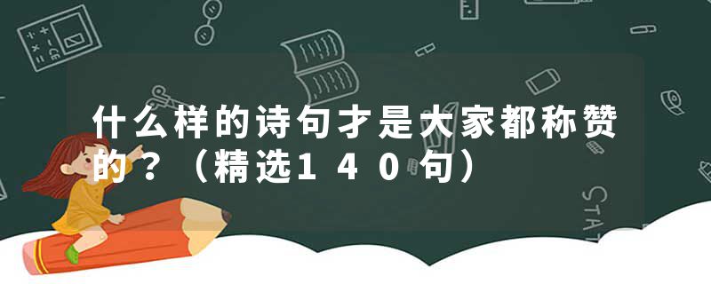什么样的诗句才是大家都称赞的？（精选140句）