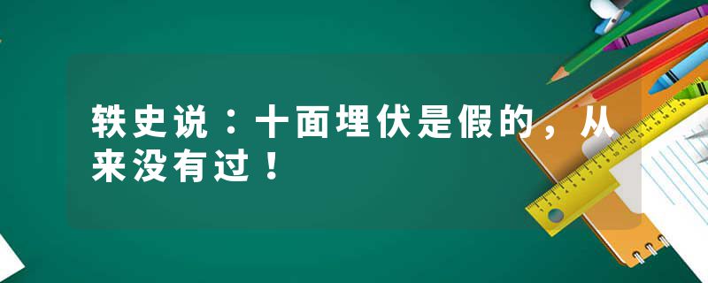 轶史说：十面埋伏是假的，从来没有过！