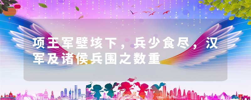 项王军壁垓下，兵少食尽，汉军及诸侯兵围之数重