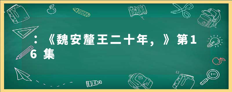 ：《魏安釐王二十年,》第16集