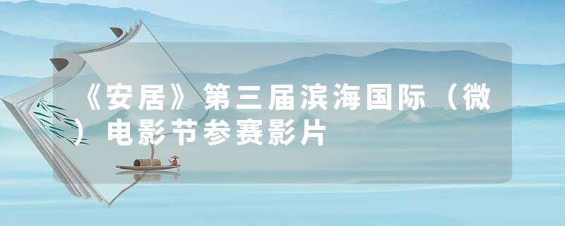 《安居》第三届滨海国际（微）电影节参赛影片