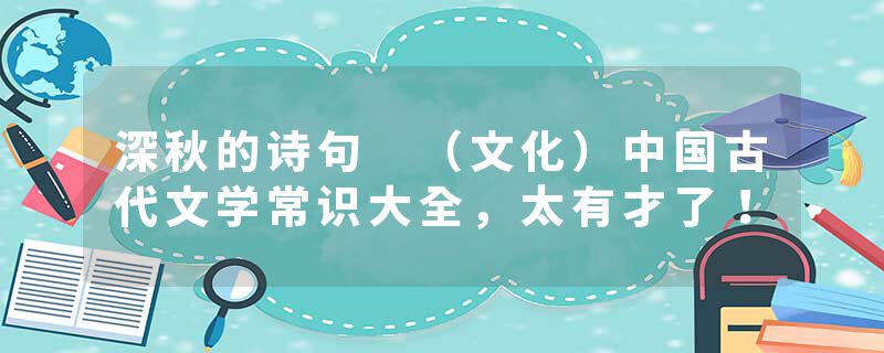 深秋的诗句 （文化）中国古代文学常识大全，太有才了！